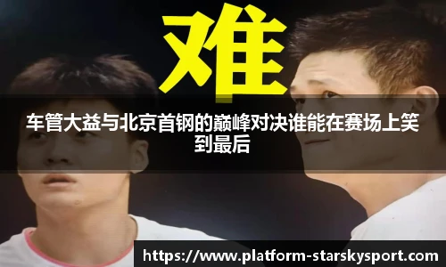 车管大益与北京首钢的巅峰对决谁能在赛场上笑到最后