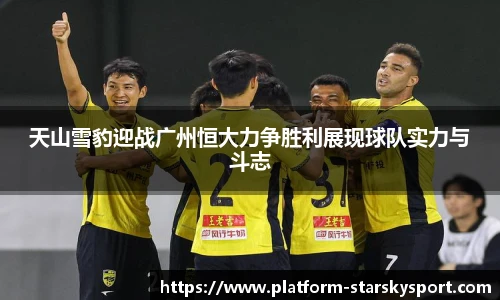天山雪豹迎战广州恒大力争胜利展现球队实力与斗志